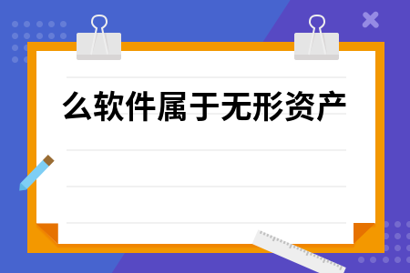 无形资产计算机软件包括哪些,什么软件属于无形资产