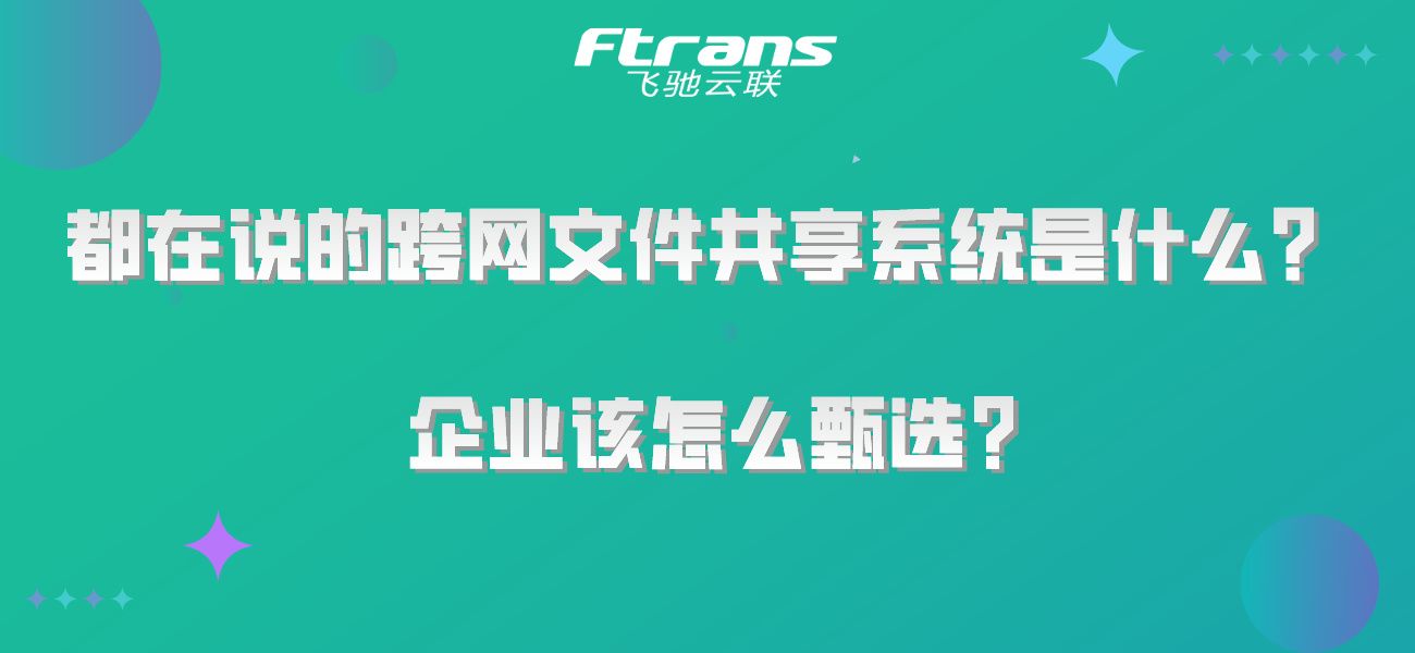 都在说的跨网文件共享系统是什么？企业该怎么甄选？