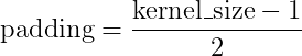 padding = (kernel size — 1) / 2