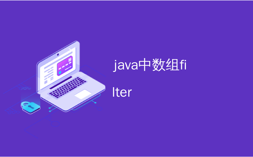 java中数组filter_如何在Java 8中使用filter（）方法CSDN博客