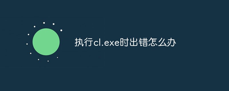 c语言中执行cl exe时出错,执行cl.exe时出错怎么办