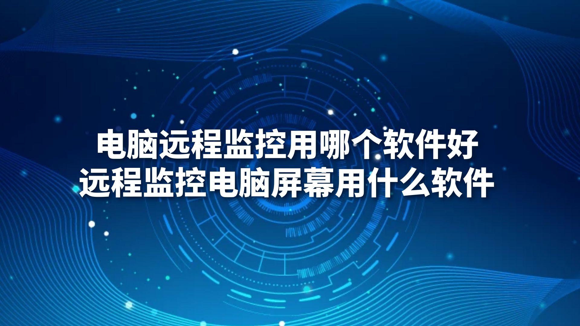 电脑远程监控用哪个软件好？远程监控电脑屏幕用什么软件