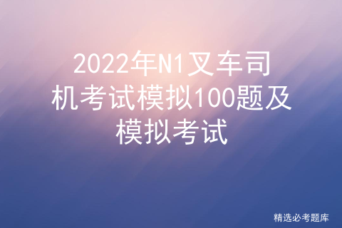 2022年N1叉车司机考试模拟100题及模拟考试