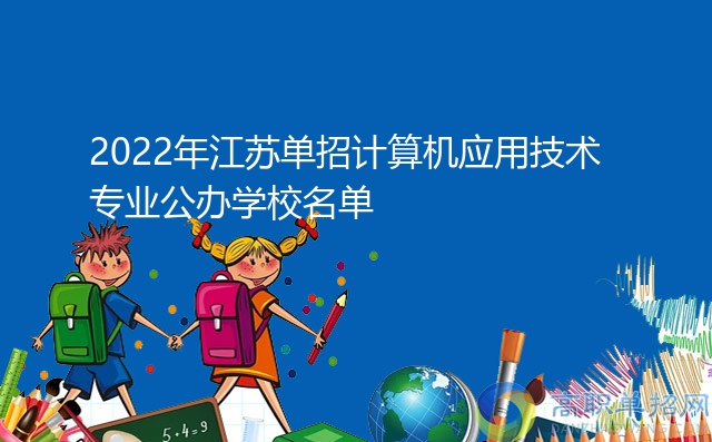 江苏有保障的计算机应用技术,2022年江苏单招计算机应用技术专业公办学校名单...