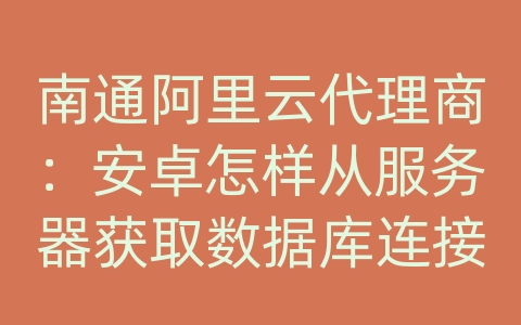 南通阿里云代理商：安卓怎样从服务器获取数据库连接