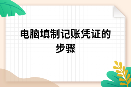 用计算机填制原始凭证,​电脑填制记账凭证的步骤