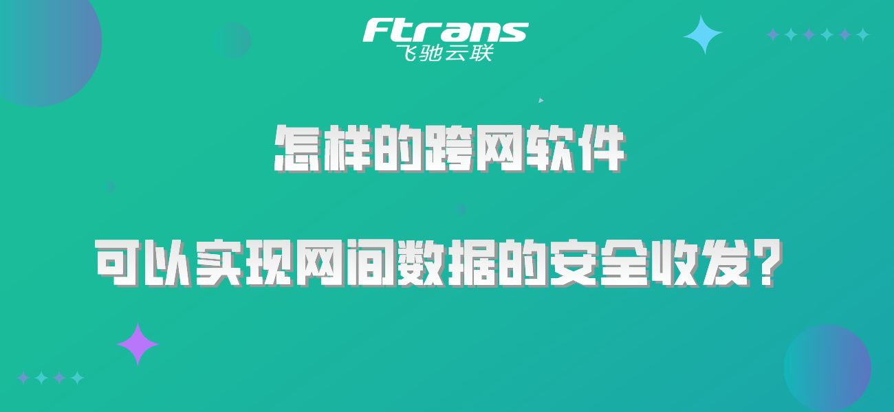 <span style='color:red;'>怎样</span><span style='color:red;'>的</span><span style='color:red;'>跨</span><span style='color:red;'>网</span>软件，可以<span style='color:red;'>实现</span><span style='color:red;'>网</span>间<span style='color:red;'>数据</span><span style='color:red;'>的</span><span style='color:red;'>安全</span>收发？