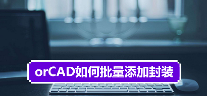 orCAD如何批量添加封装