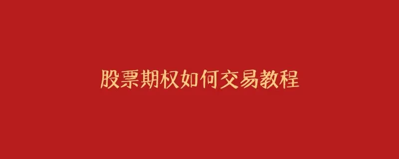 期权交易怎么开通？期权如何交易教程