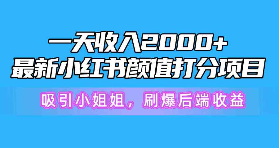 一天收入2000 ,最新小红书颜值打分项目,吸引小姐姐,刷爆后端收益
