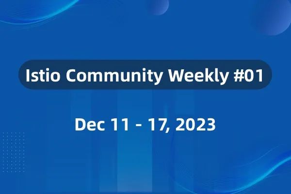 Istio 社区周报（第一期）：2023.12.11 - 12.17