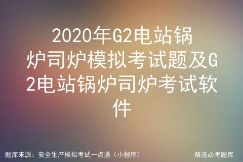 2021年G2电站锅炉司炉找答案及G2电站锅炉司炉作业考试题库