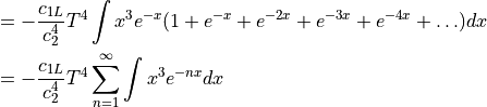 &= -\frac{c_{1L}}{c_2^4} T^4 \int x^3 e^{-x} (1 + e^{-x} + e^{-2x} + e^{-3x} + e^{-4x} + \ldots )dx \\ &= -\frac{c_{1L}}{c_2^4} T^4 \sum_{n=1}^\infty \int x^3 e^{-nx} dx