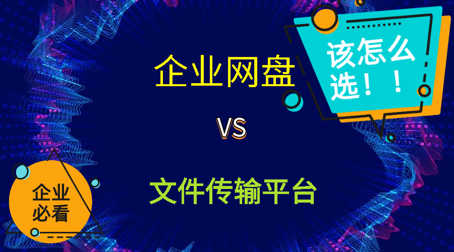 企业传输大文件时在企业网盘和文件传输平台之间该怎么选？