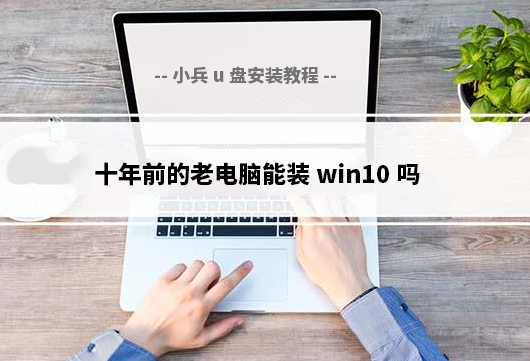 十年前的老电脑能装win10吗