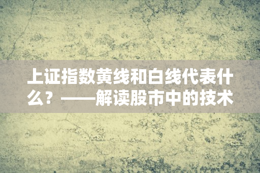 上证指数黄线和白线代表什么？——解读股市中的技术指标