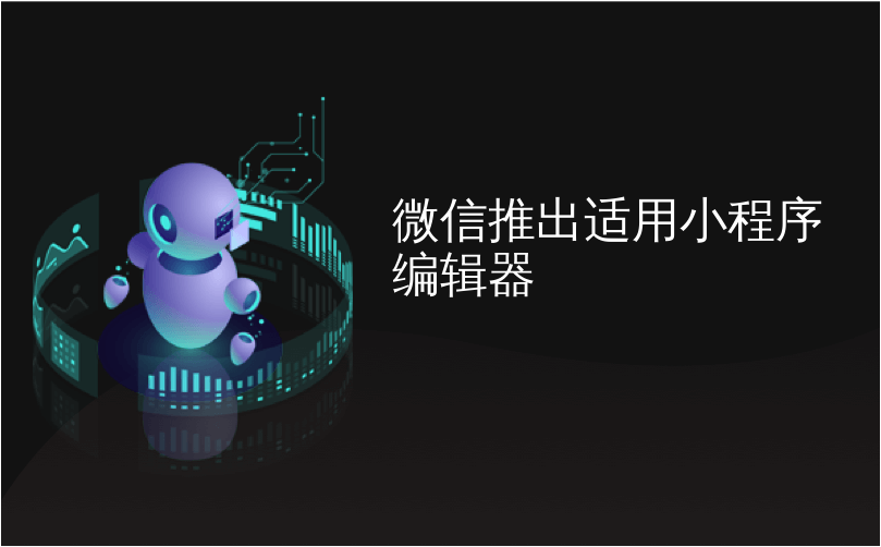 微信推出适用小程序编辑器