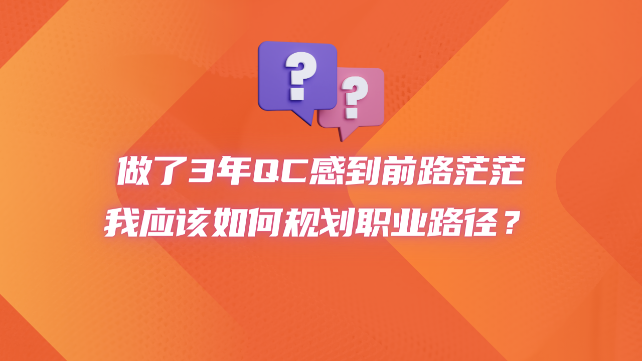 做了3年QC感到前路茫茫，我应该如何规划职业路径？