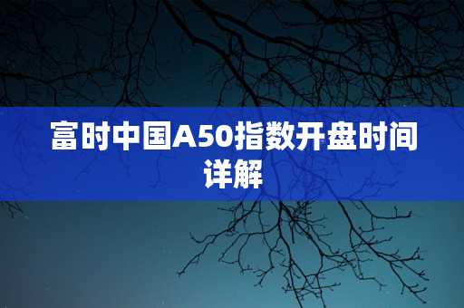 富时中国A50指数开盘时间详解