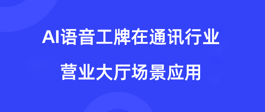 AI语音工牌在通讯行业营业大厅场景应用