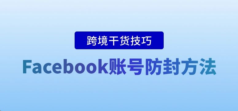 Facebook账号防封方法及解禁方法