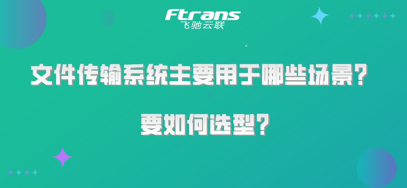 文件传输系统主要用于哪些场景？要如何选型？