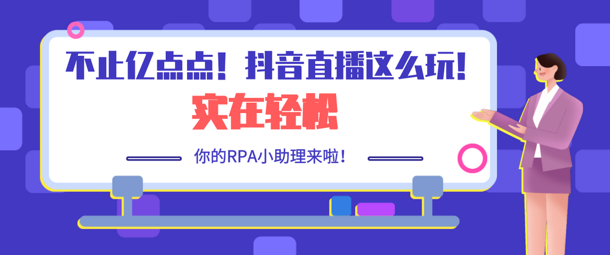 不止亿点点！抖音直播这么玩实在轻松，你的RPA小助理来啦