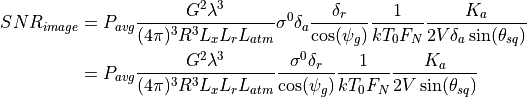 SNR_{image} &= P_{avg} \frac{G^2 \lambda^3}{(4{\pi})^3 R^3 L_x L_r L_{atm}} \sigma^0 \delta_a  \frac{\delta_r}{\cos(\psi_g)} \frac{1}{kT_0 F_N} \frac{K_a}{2V\delta_a \sin(\theta_{sq})} \\             &= P_{avg} \frac{G^2 \lambda^3}{(4{\pi})^3 R^3 L_x L_r L_{atm}} \frac{\sigma^0 \delta_r}{\cos(\psi_g)} \frac{1}{kT_0 F_N} \frac{K_a}{2V\sin(\theta_{sq})}