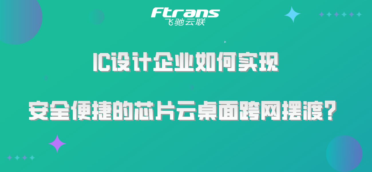 IC设计企业如何实现安全便捷的芯片云桌面跨网摆渡？