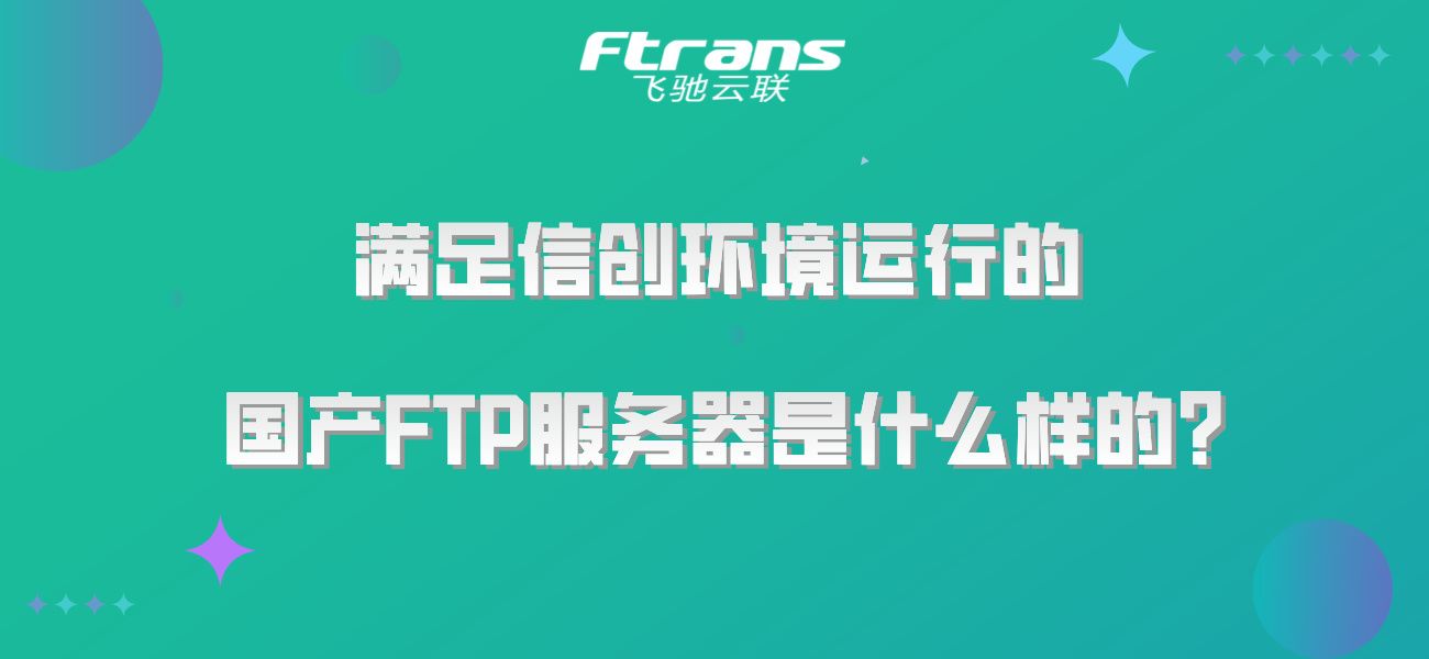 满足信创环境运行的国产FTP服务器是什么样的？