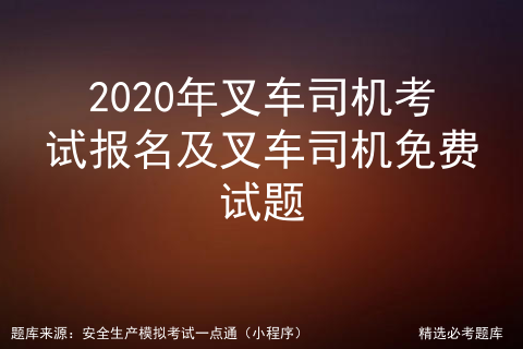 2020年叉车司机考试 名及叉车司机免费试题