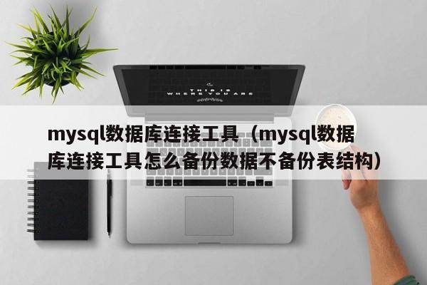 mysql数据库连接工具（mysql数据库连接工具怎么备份数据不备份表结构）