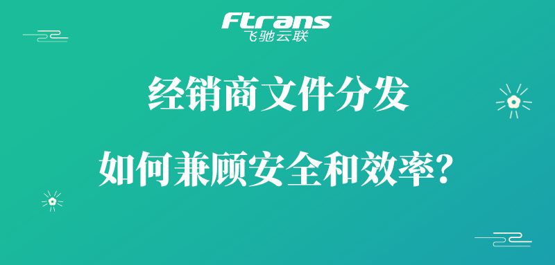 经销商文件分发 怎样兼顾安全和效率？