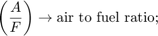 $$ \left( \frac{A}{F} \right) \rightarrow \mbox{air to fuel ratio; } $$