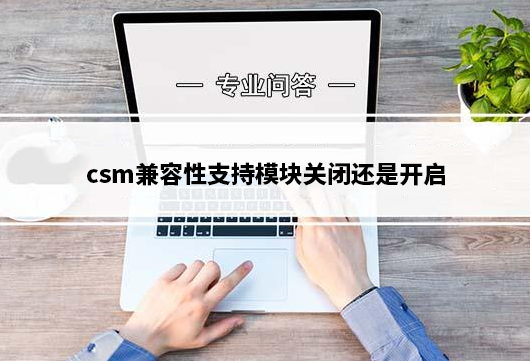 csm兼容性支持模块关闭还是开启