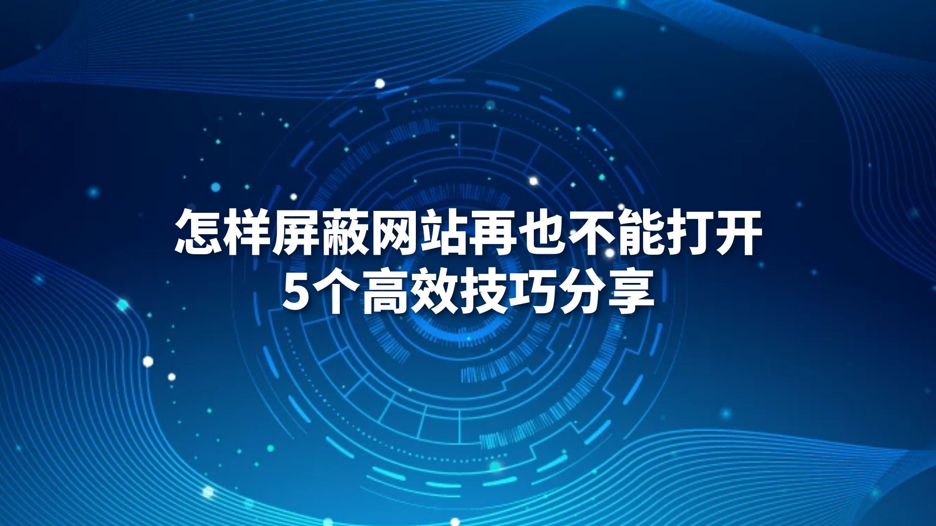 怎样屏蔽网站再也不能打开？5个高效技巧分享