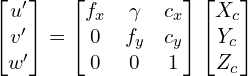 \begin{align*} \begin{bmatrix} u' \\ v' \\ w'  \end{bmatrix} =  \begin{bmatrix} f_x & \gamma & c_x \\ 0 & f_y & c_y \\ 0 & 0 & 1  \end{bmatrix} \begin{bmatrix} X_c\\ Y_c\\ Z_c  \end{bmatrix} \end{align*}