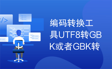 编码转换工具UTF8转GBK或者GBK转UTF8，强烈推荐