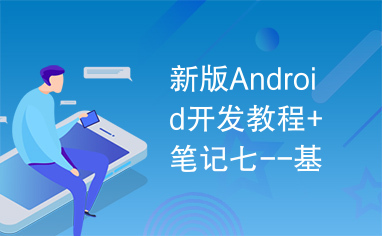 新版Android开发教程+笔记七--基础UI编程2.pdf