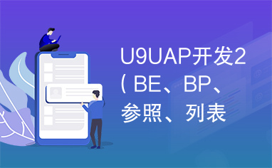 U9UAP开发2（BE、BP、参照、列表及插件开发）.pdf