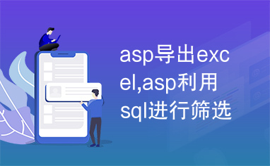 asp导出excel,asp利用sql进行筛选导出excel