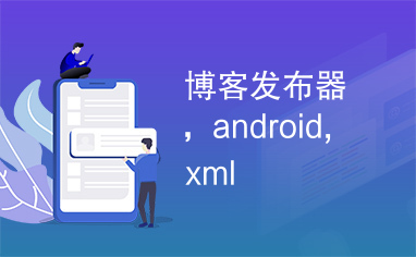 博客发布器，android,xml