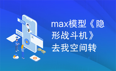 max模型《隐形战斗机》去我空间转转，好多模型哦！