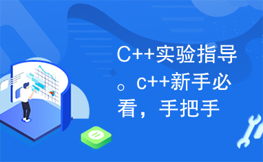 C++实验指导。c++新手必看，手把手教你c++