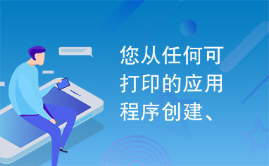 您从任何可打印的应用程序创建、编