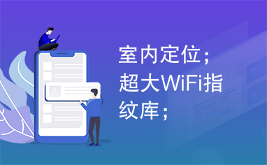 室内定位；超大WiFi指纹库；