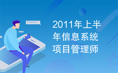 2011年上半年信息系统项目管理师上午试题及答案