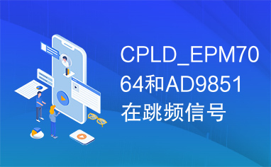 CPLD_EPM7064和AD9851在跳频信号源中的应用