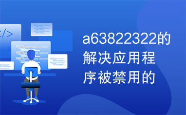 a63822322的解决应用程序被禁用的说明