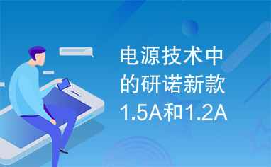 电源技术中的研诺新款1.5A和1.2A降压转换器延长电池寿命